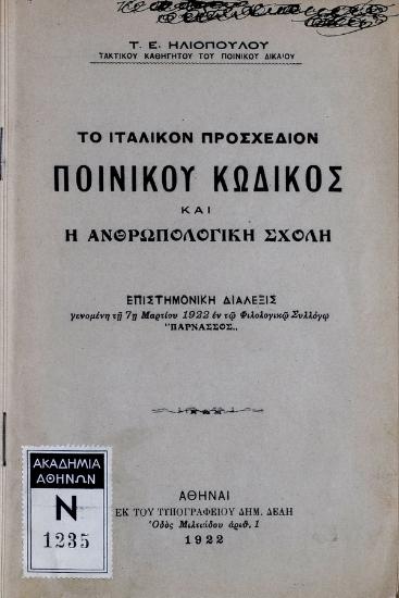 Το Ιταλικόν προσχέδιον ποινικού κώδικος και η ανθρωπολογική σχολή : επιστημονική διάλεξις γενομένη τη 7η Μαρτίου 1922 εν τω Φιλολογικώ Συλλόγω 
