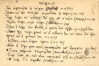 -Τον αγαπάει η τύχη. -Όπου κι αν πάη, τον ακολουθάει η τύχη. -Έχε τύχη κι άστηνε θα 'ρτη να σ' εύρη. -Πρώτη τύχη, καλή τύχη. Όταν η τύχη δεν βοηθά, η γνώση δεν αξίζει. -Απού 'χει τύχη, γεννά κι ο πετεινός του κι' απού δεν έχει ψοφά κι ο γάδαρός του. -Κάθου, κόρη, τύχην έχεις. -Ναν η τύχη μου καλή, φ…