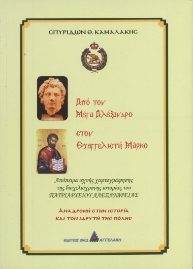 Από τον Μέγα Αλέξανδρο στον Ευαγγελιστή Μάρκο :  Απόπειρα αχνής χαρτογράφησης της δισχιλιόχρονης ιστορίας του Πατριαρχείου Αλεξανδρείας. Αναδρομή στην ιστορία και τον ιδρυτή της Πόλης /  Σπυρίδων Θ. Καμαλάκης.