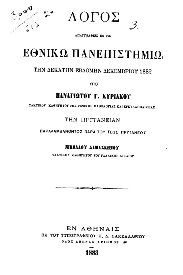 Λόγος απαγγελθείς εν τω Εθνικώ Πανεπιστημίω την δεκάτην εβδόμην Δεκεμβρίου 1882 /  υπό Παναγιώτου Γ. Κυριακού ... την Πρυτανείαν παραλαμβάνοντος παρά του τέως Πρυτάνεως Νικολάου Δαμασκηνού ...
