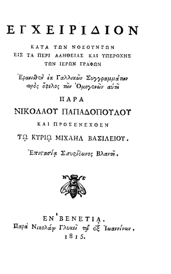 Εγχειρίδιον κατά των νοσούντων εις τα περί αληθείας και υπεροχής των ιερών Γραφών /  Ερανισθέν εκ Γαλλικών Συγγραμμάτων προς όφελος των Ομογενών αυτού παρά Νικολάου Παπαδοπούλου και προσενεχθέν τω κυρίω Μιχαήλ Βασιλείου. Επιστασία Σπυρίδωνος Βλαντή.
