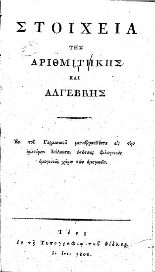Στοιχεία της αριθμιτηκής και αλγέβrης [sic] /  Εκ του Γερμανικού μεταφρασθέντα εις την ημετέραν διάλεκτον υπότινος φιλογενούς ομεγενούς χάριν των ομογενών.