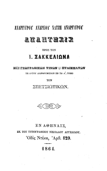 Αναργύρου Ανδρέου Χατζή Αναργύρου Απάντησις προς τον Ι. Σακκελίωνα επί γεωγραφικών τινων(;) πταισμάτων υπ' αυτού διορθουμένων εν τω Α' τόμω των Σπετσιωτικών /  .