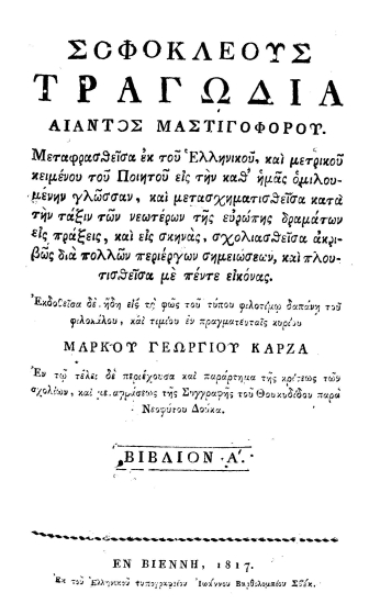 Σοφοκλέους Τραγωδία Αίαντος Μαστιγοφόρου. /  Μεταφρασθείσα εκ του ελληνικού, και μετρικού κειμένου του Ποιητού εις την καθ'ημάς ομιλουμένην γλώσσαν, και μετασχηματισθείσα κατά την τάξιν των νεωτέρων της Ευρώπης δραμάτων εις πράξεις, και εις σκηνάς, σχολιασθείσα ακριβώς διά πολλών περιέργων σημειώσεων και πλουτισθείσα με πέντε εικόνας. Εκδοθείσα δε ήδη εις το φως του τύπου φιλοτίμω δαπάνη του φιλοκάλου, και τιμίου εν πραγματευταίς κυρίου Μάρκου Γεωργίου Κάρζα. Εν τω τέλει δε περιέχουσα και παράρτημα της κρίσεως των σχολίων, και μεταφράσεως της Συγγραφής του Θουκυδίδου παρά Νεοφύτου Δούκα.