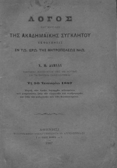 Λόγος κατ' εντολήν της Ακαδημαϊκής Συγκλήτου /  εκφωνηθείς εν τω ιερώ της Μητροπόλεως Ναώ υπό Ν. Μ. Δαμαλά ... τη 30 Ιανουαρίου 1887 εορτή των Τριών Ιεραρχών τελουμένου του μνημοσύνου υπέρ των ευεργετών και συνδρομητών και υπέρ των καθηγητών του Εθνικού Πανεπιστημίου.