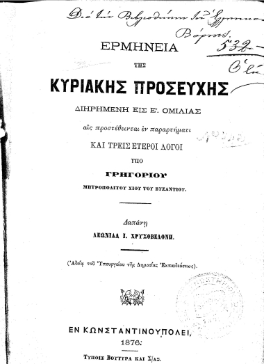 Ερμηνεία της Κυριακής Προσευχής :  Διηρημένη εις Ε΄. ομιλίας αις προστέθεινται εν παραρτήματι και τρείς έτεροι λόγοι /  υπό Γρηγορίου μητροπολίτου Χίου του Βυζαντίου. ; Δαπάνη Λεωνίδα Ι. Χρυσοβελόνη. ...