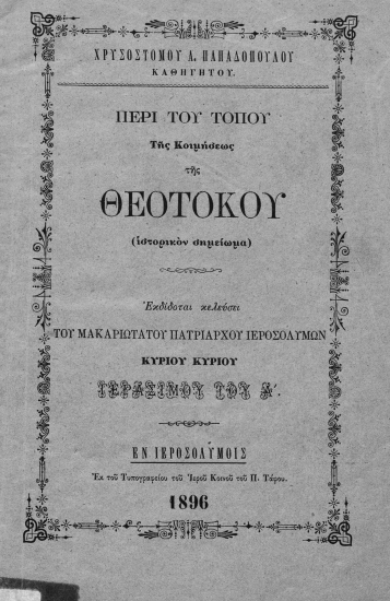 Περί του τόπου της Κοιμήσεως της Θεοτόκου :  (ιστορικόν σημείωμα) /  Χρυσοστόμου Α. Παπαδοπούλου καθηγητού Εκδίδοται κελεύσει του μακαριωτάτου Πατριάρχου Ιεροσολύμων Κυρίου Κυρίου Γερασίμου του Α΄.