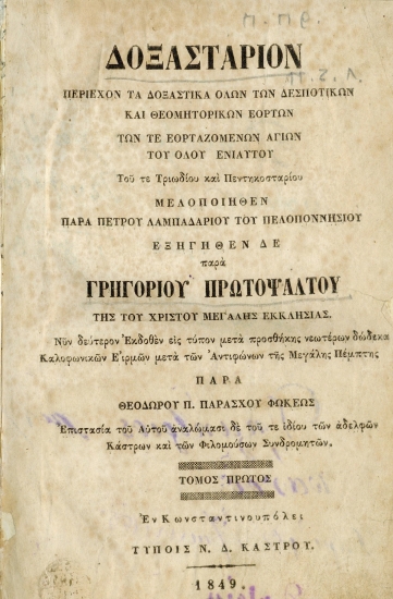 Δοξαστάριον / :  περιέχον τα δοξαστικά όλων των δεσποτικών και θεομητορικών εορτών των τε εορταζομένων αγίων του όλου ενιαυτού του τε Τριωδίου και Πεντικοσταρίου /  Μελοποιηθέν παρά Πέτρου Πελοποννησίου ; εξηγηθέν δε παρά Γρηγορίου Πρωτοψάλτου της του Χριστού Μεγάλης Εκκλησίας.