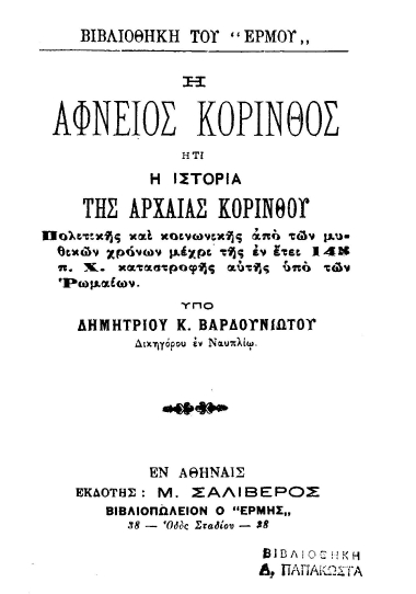 Η Αφνειός Κόρινθος :  ήτ[ο]ι η Ιστορία της αρχαίας Κορίνθου πολιτικής και κοινωνικής από των μυθικών χρόνων μέχρι της εν έτει 145 π.Χ. καταστροφής αυτής υπό των Ρωμαίων /  υπό Δημητρίου Κ. Βαρδουνιώτου.