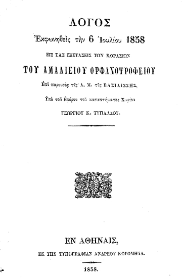 Λόγος εκφωνηθείς την 6 Ιουλίου 1858 εις τας εξετάσεις των κορασίων του Αμαλίειου Ορφανοτροφείου επί παρουσία της Α.Μ. της Βασιλίσσης, /  υπό του Εφόρου του καταστήματος Κυρίου Γεωργίου Κ. Τυπάλδου.