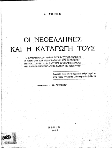 Οι Νεοέλληνες και η καταγωγή τους : Το βαλκανικό ζήτημα-Η θεωρία του Φαλμεράιερ-Η καταγωγή των νέων Ελλήνων και η εθνολογική τους σύνθεση-Οι σλαυικές ονομασίες-Σλαύοι και Άραβες-Ανθρωπολογία, γλώσσα και λαογραφία / A. Thumb, μετάφραση : Φ. Δραγούμη.
