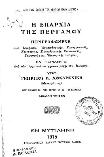H επαρχία της Περγάμου :  Περιγραφομένη από Ιστορικής, Αρχαιολογικής, Τοπογραφικής, Κοινοτικής, Εκπαιδευτικής, Κοινωνικής, Γεωργικής και Εμπορικής απόψεως. Εν περιλήψει από των αρχαιοτάτων χρόνων μέχρι του διωγμού /  Υπό Γεωργίου Κ. Χονδρονίκη (Μενεκράτους).