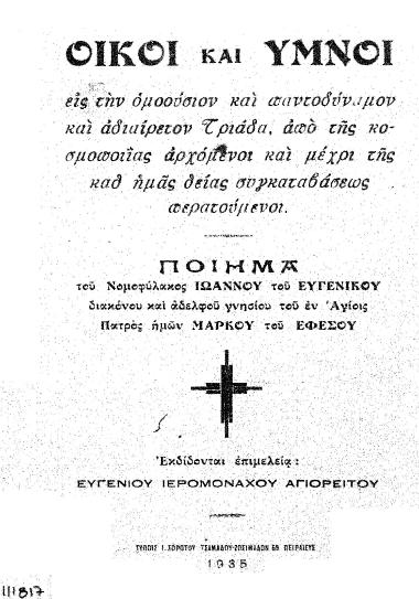 Οίκοι και ύμνοι εις την ομοούσιον και παντοδύναμον και αδιαίρετον Τριάδα, από της κοσμοποιΐας αρχόμενοι και μέχρι της καθ'ημάς θείας συγκαταβάσεως περατούμενοι /  Ποίημα του νομοφύλακος Ιωάννου του Ευγενικού διακόνου και αδελφού γνησίου του εν Αγίοις Πατρός ημών Μάρκου του Εφέσου, εκδίδονται επιμέλεια Ευγενίου ιερομονάχου Αγιορείτου.