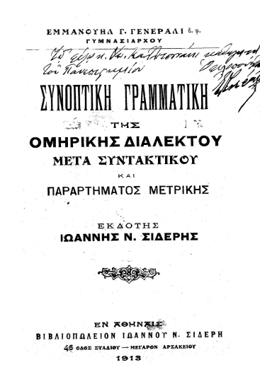 Συνοπτική γραμματική της ομηρικής διαλέκτου :  Μετά συντακτικού και παραρτήματος μετρικής /  Εμμανουήλ Γ. Γενεράλι ___, εκδότης Ιωάννης Ν. Σιδέρης.
