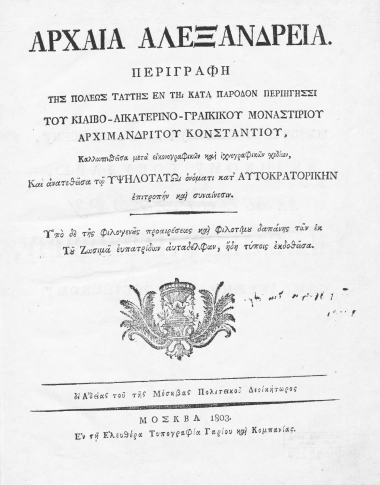 Αρχαία Αλεξάνδρεια. /  Περιγραφή της πόλεως ταύτης εν τη κατά πάροδον περιηγήσσι του Κιαιβο-Αικατερινο-Γραικικού Μοναστιρίου αρχιμανδρίτου Κονσταντίου, Καλλωπισθείσα μετά εικονογραφικών και ιχνογραφικών σχεδίων, Και ανατεθείσα τω Υψηλοτάτω ονόματι κατ΄ Αυτοκρατορικήν επιτροπήν και συναίνεσιν. Υπό δε της φιλογενούς προαιρέσεως και φιλοτίμω δαπάνης των εκ του Ζωσιμά ευπατρίδων αυταδέλφων, ήδη τύποις εκδοθείσα. δι΄ αδείας του της Μόσκβας Πολιτεικού Διοικήτωρος.
