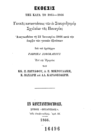 Έκθεσις της κατά το 1865-1866 Γενικής Καταστάσεως των εν Σταυροδρομίω σχολείων της Παναγίας :  Αναγνωσθείσα τη 23 Ιανουαρίου 1866 κατά την έναρξιν των γενικών εξετάσεων /  υπό του σχολάρχου Γαβριήλ Σοφοκλέους επί της Εφορείας των κ.κ. Ξ. Ζωγράφου, Δ. Ε. Μικρουλάκη, Κ. Βαχάρη και Αλ. Καραθεοδωρή.
