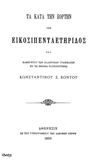 Τα κατά την εορτήν της εικοσιπενταετηρίδος /  του καθηγητού των Ελληνικών Γραμμάτων εν τω Εθνικώ Πανεπιστημίω Κωνσταντίνου Σ. Κόντου.