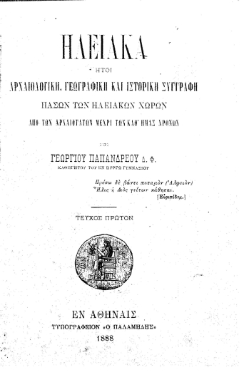Ηλειακά :  Ήτοι αρχαιολογική, γεωγραφική και ιστορική συγγραφή πασών των Ηλειακών χωρών από των αρχαιοτάτων μέχρι των καθ' ημάς χρόνων /  Υπό Γεωργίου Παπανδρέου.