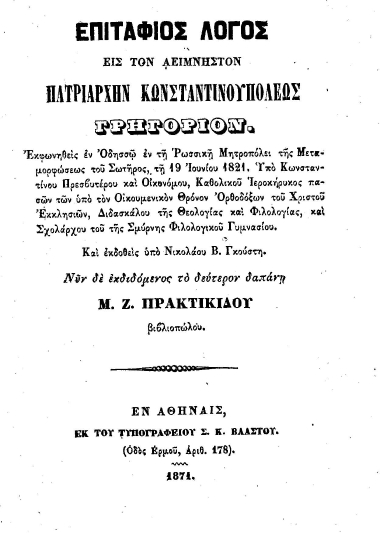Επιτάφιος λόγος εις τον αείμνηστον Πατριάρχην Κωνσταντινουπόλεως Γρηγόριον /  Υπό Κωνσταντίνου Πρεσβυτέρου και Οικονόμου, εκδοθείς υπό Νικολάου Β. Γκούστη, νυν δε εκδιδόμενος το δεύτερον δαπάνη Μ. Ζ. Πρακτικίδου.