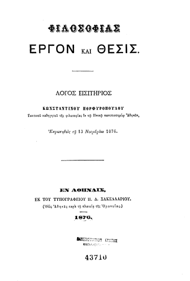 Φιλοσοφίας έργον και θέσις :  Λόγος εισητήριος ___ Εκφωνηθείς τη 13 Νοεμβρίου 1876. /  Κωνσταντίνου Πορφυροπούλου τακτικού καθηγητού της Φιλοσοφίας εν τω εθνικώ πανεπιστημίω Αθηνών.