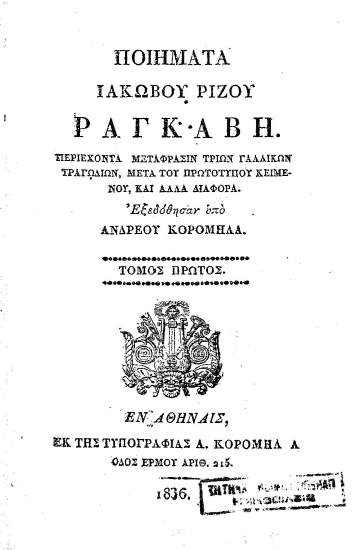 Ποιήματα Ιακώβου Ρίζου Ραγκαβή. Περιέχοντα μετάφρασιν τριών γαλλικών τραγωδιών, μετά του πρωτοτύπου κειμένου, και άλλα διάφορα. /  Εξεδόθησαν υπό Ανδρέου Κορομηλά.