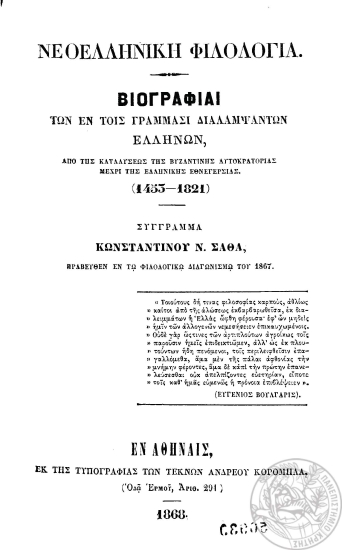 Νεοελληνική Φιλολογία :  Βιογραφίαι των εν τοις γράμμασι διαλαμψάντων Ελλήνων, από της καταλύσεως της βυζαντινής αυτοκρατορίας μέχρι της ελληνικής εθνεγερσίας (1453-1821) /  σύγγραμμα Κωνσταντίνου Ν. Σάθα.