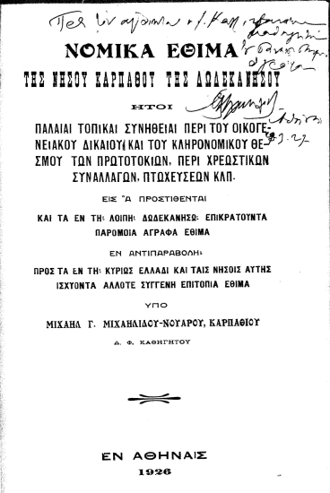 Νομικά έθιμα της νήσου Καρπάθου της Δωδεκανήσου :  Ήτοι παλαιαί τοπικαί συνήθειαι περί οικογενειακού δικαίου και του κληρονομικού θεσμού των πρωτοτοκίων, περί χρεωστικών συναλλαγών, πτωχεύσεων κ.λ.π. εις α προστίθενται και τα εν τη λοιπή Δωδεκανήσω επικρατούντα παρόμοια άγραφα έθιμα εν αντιπαραβολή προς τα εν τη κυρίως Ελλάδι και ταις νήσους αυτής ισχύοντα άλλοτε συγγενή επιτόπια έθιμα /  υπό Μιχαήλ Γ. Μιχαηλίδου- Νουάρου, καρπαθίου ___.
