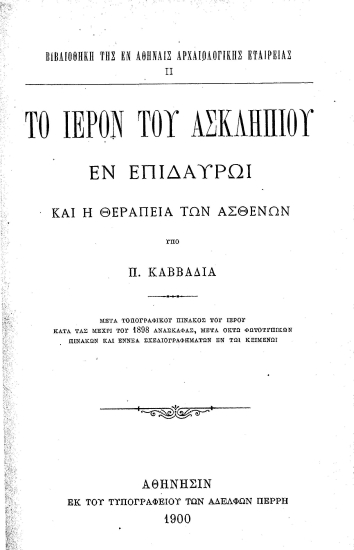 Το ιερόν του Ασκληπιού εν Επιδαύρω και η θεραπεία των ασθενών /  υπό Π. Καββαδία, μετά τοπογραφικού πίνακος του ιερού κατά τας μέχρι του 1898 ανασκαφάς, μετά οκτώ φωτοτυπικών πινάκων και εννέα σχεδιαγραφημάτων εν τω κειμένω.