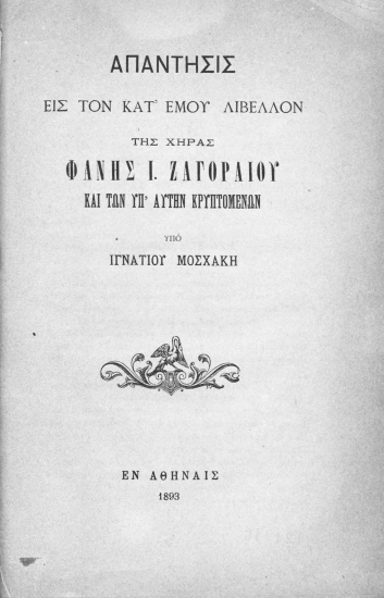 Απάντησις εις τον κατ' εμού λίβελλον της χήρας Φανής Ι. Ζαγοραίου και των υπ' αυτήν κρυπτομένων /  Υπό Ιγνατίου Μοσχάκη.