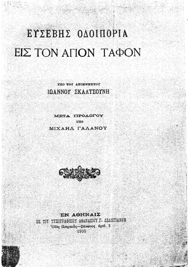 Ευσεβής οδοιπορία εις τον Άγιον Τάφον /  Υπό του αειμνήστου Ιωάννου Σκαλτσούνη, μετά προλόγου Μιχαήλ Γαλανού.