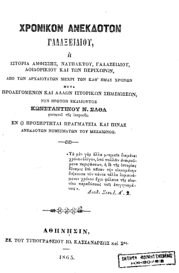Χρονικόν ανέκδοτον Γαλαξειδίου, :  ή Ιστορία Αμφίσσης, Ναυπάκτου, Γαλαξειδίου, Λοιδορικείου και των περιχώρων από των αρχαιοτάτων μέχρι των καθ' ημάς χρόνων μετά προλεγομένων και άλλων ιστορικών σημειώσεων εν ω προσήρτηται πραγματεία και πίναξ ανεκδότων νομισμάτων του μεσαίωνος /  νυν πρώτον εκδίδοντος Κωνσταντίνου Ν. Σάθα ___.