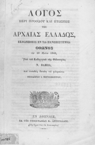 Λόγος περί προόδου και πτώσεως της Αρχαίας Ελλάδος /  εκφωνηθείς εν τω Πανεπιστημίω Όθωνος την 20 Μαϊου 1844 υπό του καθηγητού της φιλοσοφίας Ν. Βάμβα, και τυπωθείς δαπάνη του φιλομούσου Θεοδώρου Ι. Νεγρεπόντου.