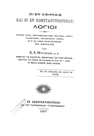 Οι εν Αθήναις και οι εν Κωνσταντινουπόλει Λόγιοι :  Εργασίαι αυτών, επιστημονικός βίος [κ.τ.λ.] /  Υπό Β. Α. Μυστακίδου.