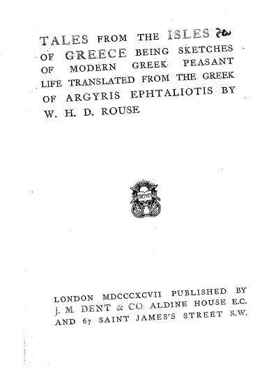 Tales from the isles of Greece :  being sketches of modern Greek peasant life translated from the Greek of Argyris Ephtaliotis [i.e. A.Ephtaliotes] /  by W. H. D. Rouse.