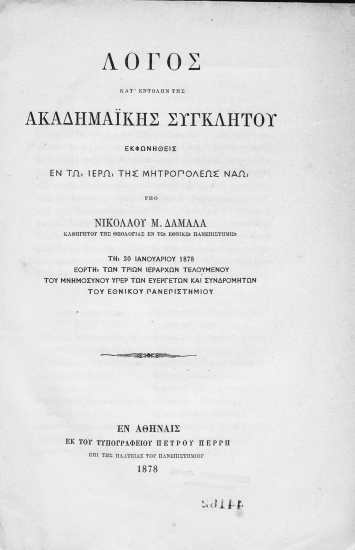 Λόγος κατ΄ εντολήν της ακαδημαϊκής Συγκλήτου /  εκφωνηθείς εν τω ιερώ της Μητροπόλεως Ναώ υπό Νικολάου Μ. Δαμαλά καθηγητού της θεολογίας εν τω Εθνικώ πανεπιστημίω τη 30 Ἰανουαρίου 1878 ... τελουμένου του μνημοσύνου υπέρ των Ευεργετών ... του Εθνικού Πανεπιστημίου.
