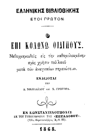 Ο επί Κολωνώ Οιδίπους /  Μεθερμηνευθείσα εις την καθομιλουμένην προς χρήσιν του λαού μετά των αναγκαίων σημειώσεων. Εκδίδοται υπό Δ. Νικολαΐδου και Χ. Γρηγορά.