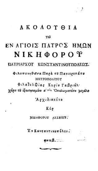 Ακολουθία του εν Αγίοις Πατρός ημών Νικηφόρου Πατριάρχου Κωνσταντινουπόλεως /  Φιλοπονηθείσα παρά του Πανιεροτάτου Μητροπολίτου Φιλαδελφίας Κυρίου Γαβριήλ χάριν του... Αρχιδιακόνου Νικηφόρου Λεσβίου.