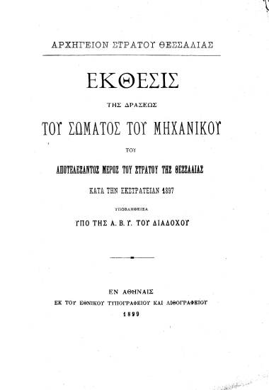 Έκθεσις της δράσεως του σώματος του Μηχανικού του αποτελέσαντος μέρος του Στρατού της Θεσσαλίας κατά την εκστρατείαν 1897 υποβληθείσα υπό της Α. Β. Υ. του Διαδόχου /  Αρχηγείον Στρατού Θεσσαλίας.