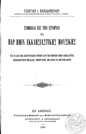 Συμβολαί εις την ιστορίαν της παρ' ημίν εκκλησιαστικής μουσικής :  Και οι από των αποστολικών χρόνων άχρι των ημερών ημών ακμάσαντες επιφανέστεροι μελωδοί, υμνογράφοι, μουσικοί και μουσικολόγοι /  Γεωργίου Ι. Παπαδοπούλου.