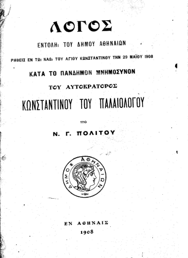Λόγος εντολή του δήμου Αθηναίων ρηθείς εν τω ναώ του αγίου Κωνσταντίνου την 29 Μαΐου 1908 κατά το πάνδημον μνημόσυνον του αυτοκράτορος Κωνσταντίνου του Παλαιολόγου /  υπό Ν. Γ. Πολίτου.