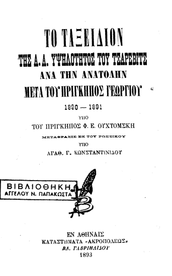 Το Ταξείδιον της Α.Α. Υψηλότητος του Τσάρεβιτς ανά την Ανατολήν μετά του πρίγκηπος Γεωργίου :  1890-1891 /  Υπό του πρίγκηπος Φ. Ε. Ουχτόμσκη. Μετάφρασις εκ του Ρωσσικού υπό Αγαθ. Γ. Κωνσταντινίδου.