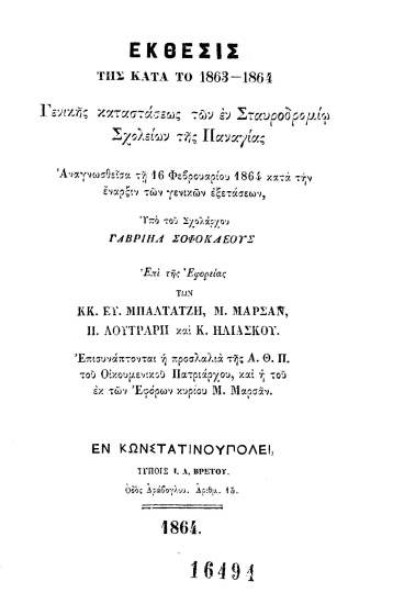 Έκθεσις της κατά το 1863-1864 Γενικής Καταστάσεως των εν Σταυροδρομίω σχολείων της Παναγίας :  Αναγνωσθείσα τη 16 Φεβρουαρίου 1864 κατά την έναρξιν των γενικών εξετάσεων /  υπό του σχολάρχου Γαβριήλ Σοφοκλέους επί της Εφορείας των κ.κ. Ευ. Μπαλτατζή, Μ. Μαρσάν, Π. Λουτράρη και Κ. Ηλιάσκου.