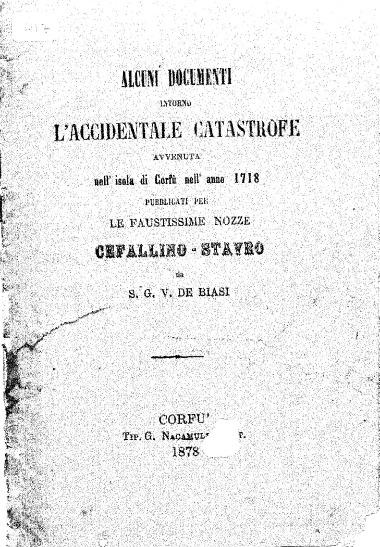 Alcuni Documenti intorno l' accidentale catastrofe avvenuta nell' isola di Corfú nell' anno 1718 /  publicati per le faustissime nozze Ceffallino-Stavro da S. G. V. De Biasi.