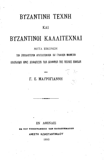 Βυζαντινή τέχνη και βυζαντινοί καλλιτέχναι :  μετά εικόνων των σπουδαιοτέρων αρχιτεκτονικών και γραφικών μνημείων, αναγκαίων προς διαφώτισιν των διαφόρων της τέχνης εποχών /  υπό Γ. Ε. Μαυρογιάννη.