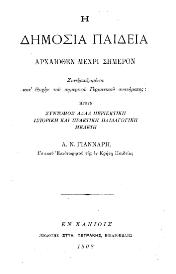 Η Δημοσία Παιδεία αρχαιόθεν μέχρι σήμερον συνεξεταζομένου κατ'αρχήν του σημερινού γερμανικού συστήματος :  ήγουν σύντομος αλλά περιεκτική ιστορική και πρακτική παιδαγωγική μελέτη /  Α. Ν. Γιάνναρη.