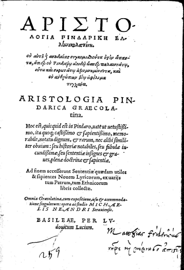 Αριστολογία Πινδαρική Ελληνικολατίνη. εν αυτή δε σπουδαίως συγκομισθέντα εστίν άπαντα, άπερ εν Πινδάρω αοιδώ ώσπερ παλαιοτάτω, ούτω και σοφωτάτω αξιομνημόνευτα, και εν ανθρώπων βίω ωφέλιμα τυγχάνει. =  Aristologia Pindarica Graecolatina. Hoc est, quicquid est in Pindaro, uate ut uetustissimo, ita quoq; castissimo et sapientissimo, memorabile, notatu dignum, et rarum, nec alibi similiter obuium: seu historiae notabiles, seu fabulae iucundissimae, seu sententiae insignes et graues, plenae doctrinae et sapientiae. Ad finem accesserunt Sententiae quedam utiles & sapientes Nouem Lyricorum, ex uarijs tum Patrum, tum Ethnicorum libris collectae. /  Omnia Graecolatina, cum expositione, usu et accommodatione singulorum: opera ac studio Michaelis Neandri Sorauiensis.