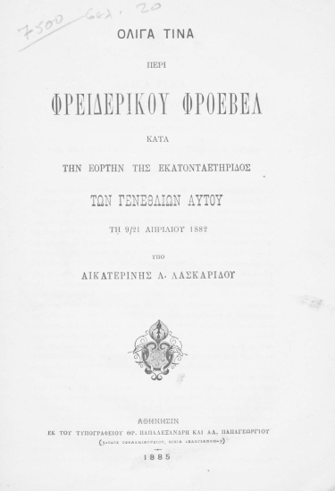 Ολίγα τινά περί Φρειδερίκου Φροέβελ κατά την εορτήν της εκατονταετηρίδος των γενεθλίων αυτού τη 9/21 Απριλίου 1882 /  Υπό Αικατερίνης Λ. Λασκαρίδου.