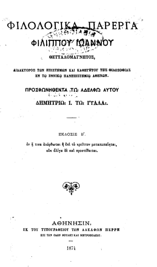 Φιλολογικά πάρεργα /  Φιλίππου Ιωάννου Θετταλομάγνητος, διδάκτορος των επιστημών και καθηγητού της φιλοσοφίας εν τω ελληνικώ πανεπιστημίω Αθηνών. Προσφωνηθέντα τω αδελφώ αυτού Δημητρίω Ι. τω Γυαλα.