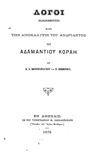 Λόγοι εκφωνηθέντες κατά την αποκάλυψιν του ανδριάντος του Αδαμαντίου Κοραή /  Υπό Α. Α. Κοντοσταύλου και Ε. Κοκκίνου.