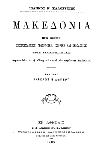 Μακεδονία :  ήτοι μελέτη οικονομολογική, γεωγραφική, ιστορική και εθνολογική της Μακεδονίας /  Ιωάννου Ν. Καλοστύπη, εκδότης Κάρολος Βίλμπεργ.